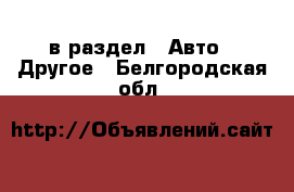  в раздел : Авто » Другое . Белгородская обл.